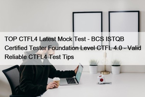 TOP CTFL4 Latest Mock Test - BCS ISTQB Certified Tester Foundation Level CTFL 4.0 - Valid Reliable CTFL4 Test Tips