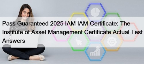 Pass Guaranteed 2025 IAM IAM-Certificate: The Institute of Asset Management Certificate Actual Test Answers