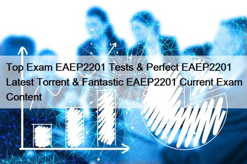 Top Exam EAEP2201 Tests & Perfect EAEP2201 Latest Torrent & Fantastic EAEP2201 Current Exam Content