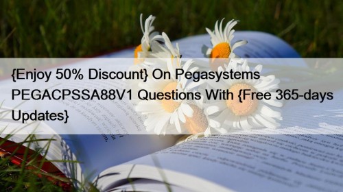 {Enjoy 50% Discount} On Pegasystems PEGACPSSA88V1 Questions With {Free 365-days Updates}
