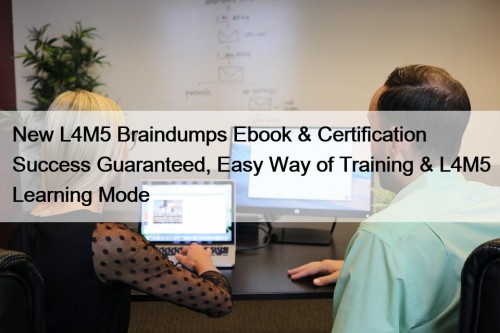 New L4M5 Braindumps Ebook & Certification Success Guaranteed, Easy Way of Training & L4M5 Learning Mode