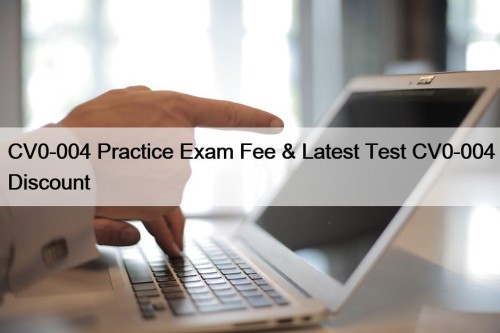 CV0-004 Practice Exam Fee & Latest Test CV0-004 Discount