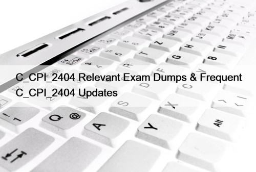 C_CPI_2404 Relevant Exam Dumps & Frequent C_CPI_2404 Updates