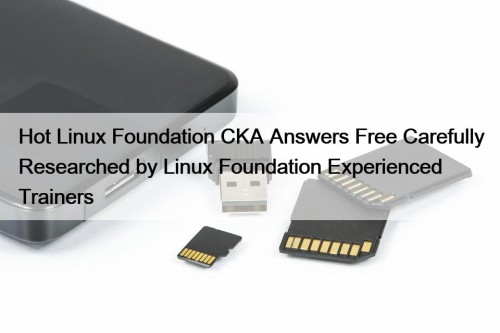 Hot Linux Foundation CKA Answers Free Carefully Researched by Linux Foundation Experienced Trainers