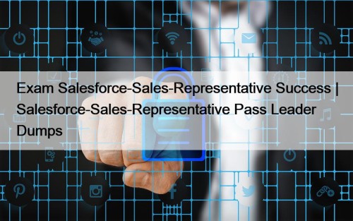 Exam Salesforce-Sales-Representative Success | Salesforce-Sales-Representative Pass Leader Dumps