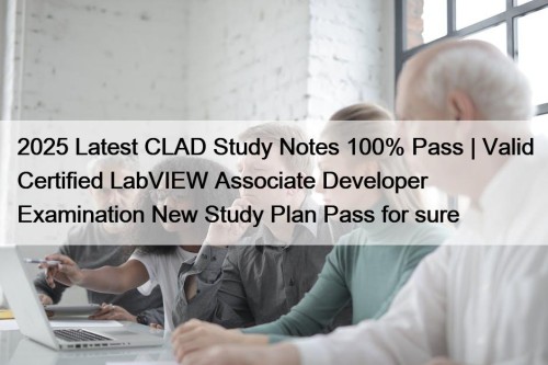 2025 Latest CLAD Study Notes 100% Pass | Valid Certified LabVIEW Associate Developer Examination New Study Plan Pass for sure