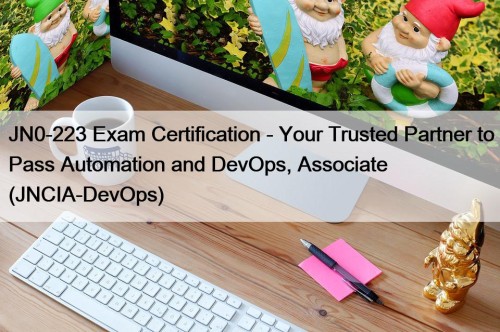 JN0-223 Exam Certification - Your Trusted Partner to Pass Automation and DevOps, Associate (JNCIA-DevOps)