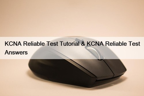 KCNA Reliable Test Tutorial & KCNA Reliable Test Answers