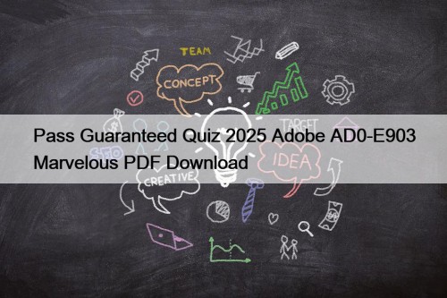 Pass Guaranteed Quiz 2025 Adobe AD0-E903 Marvelous PDF Download
