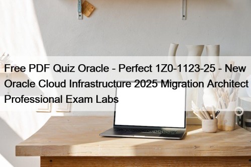 Free PDF Quiz Oracle - Perfect 1Z0-1123-25 - New Oracle Cloud Infrastructure 2025 Migration Architect Professional Exam Labs