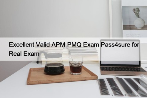 Excellent Valid APM-PMQ Exam Pass4sure for Real Exam