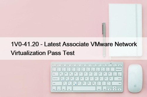 1V0-41.20 - Latest Associate VMware Network Virtualization Pass Test
