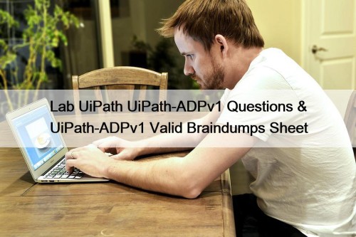 Lab UiPath UiPath-ADPv1 Questions & UiPath-ADPv1 Valid Braindumps Sheet