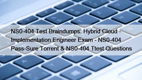 NS0-404 Test Braindumps: Hybrid Cloud - Implementation Engineer Exam - NS0-404 Pass-Sure Torrent & NS0-404 Ttest Questions