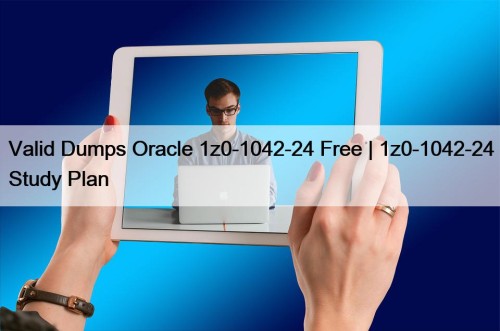 Valid Dumps Oracle 1z0-1042-24 Free | 1z0-1042-24 Study Plan