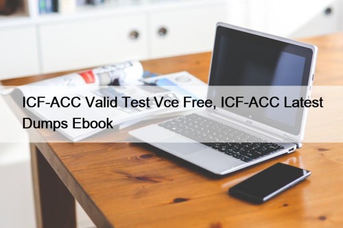 ICF-ACC Valid Test Vce Free, ICF-ACC Latest Dumps Ebook