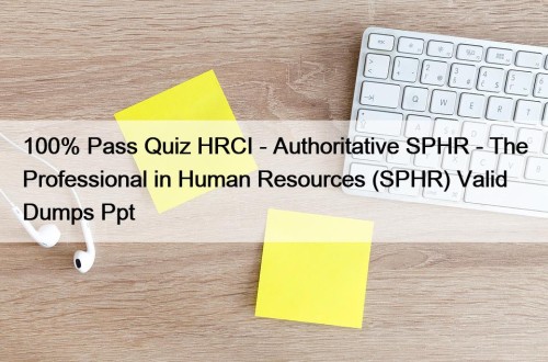 100% Pass Quiz HRCI - Authoritative SPHR - The Professional in Human Resources (SPHR) Valid Dumps Ppt