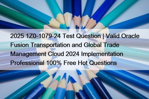 2025 1Z0-1079-24 Test Question | Valid Oracle Fusion Transportation and Global Trade Management Cloud 2024 Implementation Professional 100% Free Hot Questions