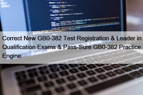 Correct New GB0-382 Test Registration & Leader in Qualification Exams & Pass-Sure GB0-382 Practice Engine