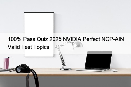 100% Pass Quiz 2025 NVIDIA Perfect NCP-AIN Valid Test Topics