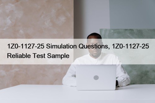 1Z0-1127-25 Simulation Questions, 1Z0-1127-25 Reliable Test Sample