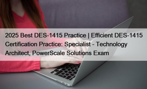 2025 Best DES-1415 Practice | Efficient DES-1415 Certification Practice: Specialist - Technology Architect, PowerScale Solutions Exam