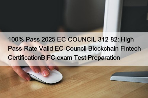 100% Pass 2025 EC-COUNCIL 312-82: High Pass-Rate Valid EC-Council Blockchain Fintech CertificationB|FC exam Test Preparation