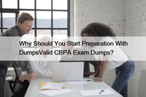 Why Should You Start Preparation With DumpsValid CBPA Exam Dumps?