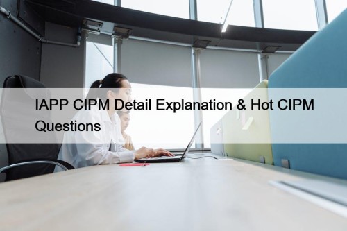 IAPP CIPM Detail Explanation & Hot CIPM Questions
