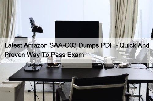 Latest Amazon SAA-C03 Dumps PDF - Quick And Proven Way To Pass Exam