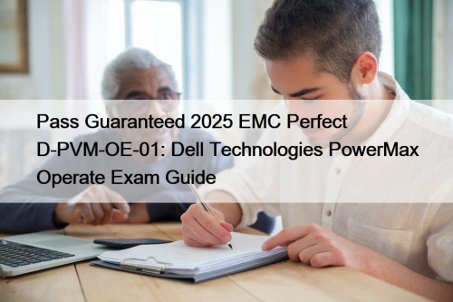 Pass Guaranteed 2025 EMC Perfect D-PVM-OE-01: Dell Technologies PowerMax Operate Exam Guide