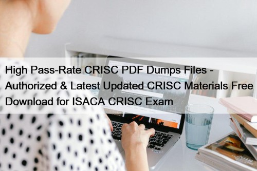 High Pass-Rate CRISC PDF Dumps Files - Authorized & Latest Updated CRISC Materials Free Download for ISACA CRISC Exam