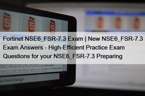 Fortinet NSE6_FSR-7.3 Exam | New NSE6_FSR-7.3 Exam Answers - High-Efficient Practice Exam Questions for your NSE6_FSR-7.3 Preparing