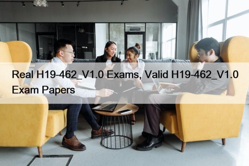 Real H19-462_V1.0 Exams, Valid H19-462_V1.0 Exam Papers