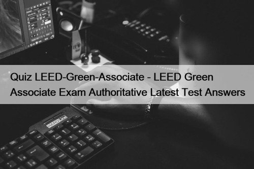 Quiz LEED-Green-Associate - LEED Green Associate Exam Authoritative Latest Test Answers