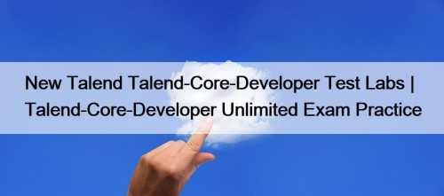 New Talend Talend-Core-Developer Test Labs | Talend-Core-Developer Unlimited Exam Practice