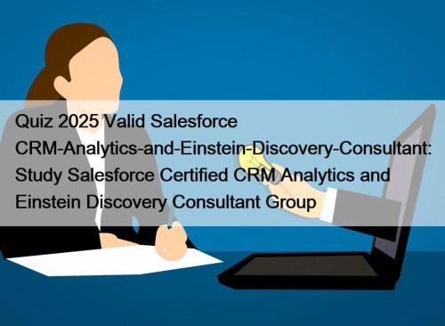 Quiz 2025 Valid Salesforce CRM-Analytics-and-Einstein-Discovery-Consultant: Study Salesforce Certified CRM Analytics and Einstein Discovery Consultant Group
