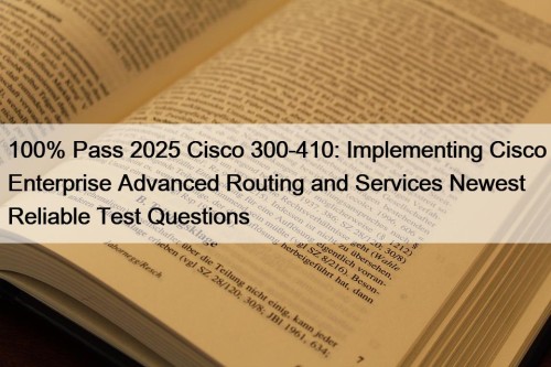100% Pass 2025 Cisco 300-410: Implementing Cisco Enterprise Advanced Routing and Services Newest Reliable Test Questions