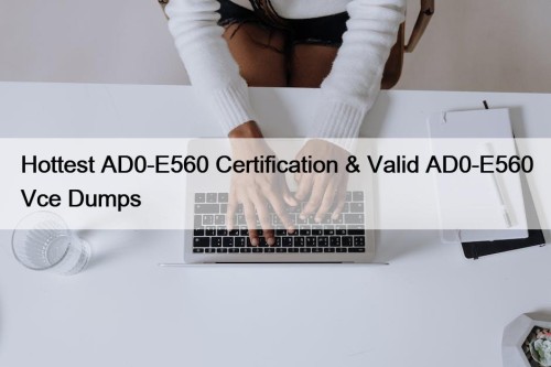 Hottest AD0-E560 Certification & Valid AD0-E560 Vce Dumps