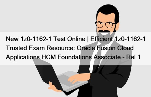 New 1z0-1162-1 Test Online | Efficient 1z0-1162-1 Trusted Exam Resource: Oracle Fusion Cloud Applications HCM Foundations Associate - Rel 1