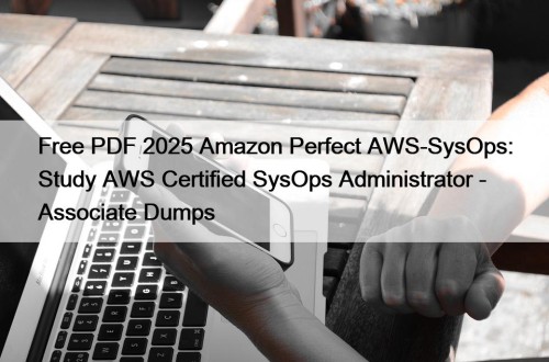 Free PDF 2025 Amazon Perfect AWS-SysOps: Study AWS Certified SysOps Administrator - Associate Dumps