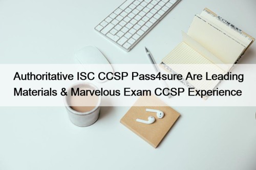 Authoritative ISC CCSP Pass4sure Are Leading Materials & Marvelous Exam CCSP Experience