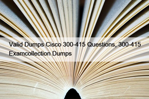 Valid Dumps Cisco 300-415 Questions, 300-415 Examcollection Dumps